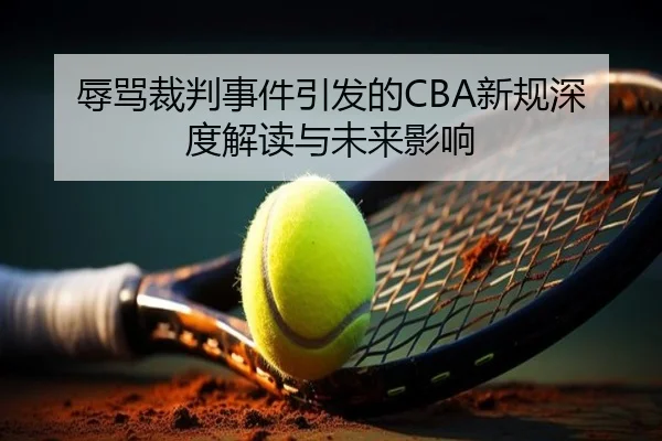 辱骂裁判事件引发的CBA新规深度解读与未来影响
